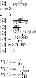 \\|\Omega|=\frac{n!}{k!(n-k)!}\\ n=36\\ k=5\\ |\Omega|=\frac{36!}{5!(36-5)!}\\ |\Omega|=\frac{36!}{5!31!}\\ |\Omega|=\frac{32\cdot 33\cdot 34\cdot35\cdot 36}{120}\\ |\Omega|=\frac{45239040}{120}\\ |\Omega|=376992\\ |A|=4\\\\ P(A)=\frac{|A|}{|\Omega|}\\ P(A)=\frac{4}{376992}\\ P(A)=\frac{1}{94248}\\