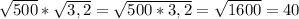 \sqrt{500}*\sqrt{3,2}=\sqrt{500*3,2}=\sqrt{1600}=40