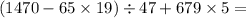 (1470 - 65 \times 19) \div 47 + 679 \times 5 =