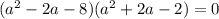 (a^2-2a-8)(a^2+2a-2)=0