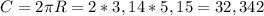 C=2\pi R=2*3,14*5,15=32,342