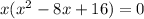 x( {x}^{2} - 8x + 16) = 0