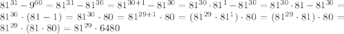 81^{31}-9^{60}=81^{31}-81^{30}=81^{30+1}-81^{30}=81^{30}\cdot81^{1}-81^{30}=81^{30}\cdot81-81^{30}=81^{30}\cdot(81-1)=81^{30}\cdot80=81^{29+1}\cdot80=(81^{29}\cdot81^{1})\cdot80=(81^{29}\cdot81)\cdot80=81^{29}\cdot(81\cdot80)= 81^{29}\cdot6480