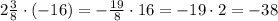 2\frac{3}{8}\cdot(-16)=-\frac{19}{8}\cdot16=-19\cdot2=-38