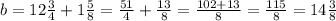 b=12\frac{3}{4}+1\frac{5}{8}=\frac{51}{4}+\frac{13}{8}=\frac{102+13}{8}=\frac{115}{8}=14\frac{3}{8}