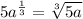 5a^{\frac{1}{3}} = \sqrt[3]{5a}