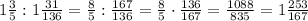 1\frac{3}{5}:1\frac{31}{136}=\frac{8}{5}:\frac{167}{136}=\frac{8}{5}\cdot\frac{136}{167}=\frac{1088}{835}=1\frac{253}{167}