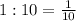 1:10=\frac{1}{10}