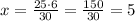 x=\frac{25\cdot6}{30}=\frac{150}{30}=5