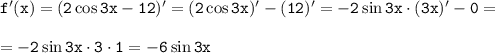  \tt f'(x)=(2\cos 3x-12)'=(2\cos 3x)'-(12)'=-2\sin 3x\cdot (3x)'-0=\\ \\ =-2\sin 3x\cdot 3\cdot 1=-6\sin 3x 