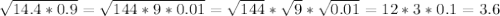 \sqrt{14.4*0.9}=\sqrt{144*9*0.01}=\sqrt{144}*\sqrt{9}*\sqrt{0.01}=12*3*0.1=3.6