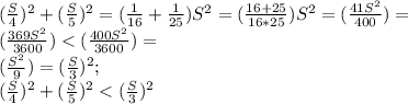 (\frac{S}{4})^2+(\frac{S}{5})^2=(\frac{1}{16}+\frac{1}{25})S^2= (\frac{16+25}{16*25})S^2= (\frac{41S^2}{400})=\\(\frac{369S^2}{3600})<(\frac{400S^2}{3600})=\\(\frac{S^2}{9})=(\frac{S}{3})^2;\\ (\frac{S}{4})^2+(\frac{S}{5})^2<(\frac{S}{3})^2