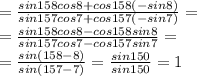 =\frac{sin158cos8+cos158(-sin8)}{sin157cos7+cos157(-sin7)}=\\ =\frac{sin158cos8-cos158sin8}{sin157cos7-cos157sin7}=\\ =\frac{sin(158-8)}{sin(157-7)}=\frac{sin150}{sin150}=1