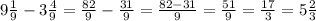 9\frac{1}{9}-3\frac{4}{9}=\frac{82}{9}-\frac{31}{9}=\frac{82-31}{9}=\frac{51}{9}=\frac{17}{3}= 5\frac{2}{3}