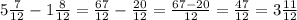 5\frac{7}{12}-1\frac{8}{12}=\frac{67}{12}-\frac{20}{12}=\frac{67-20}{12}=\frac{47}{12}=3\frac{11}{12}