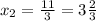 x_{2}=\frac{11}{3}=3\frac{2}{3}