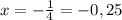 x=-\frac{1}{4}=-0,25