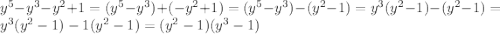 y^{5}-y^{3}-y^{2}+1=(y^{5}-y^{3})+(-y^{2}+1)=(y^{5}-y^{3})-(y^{2}-1)=y^{3}(y^{2}-1)-(y^{2}-1)=y^{3}(y^{2}-1)-1(y^{2}-1)=(y^{2}-1)(y^{3}-1) 