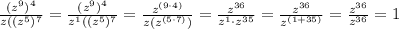 \frac{(z^{9})^{4}}{z((z^{5})^{7}}=\frac{(z^{9})^{4}}{z^{1}((z^{5})^{7}}=\frac{z^{(9\cdot4)}}{z(z^{(5\cdot7)})}=\frac{z^{36}}{z^{1}\cdot z^{35}}=\frac{z^{36}}{z^{(1+35)}}=\frac{z^{36}}{z^{36}}=1