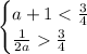 \begin{cases} a+1<\frac{3}{4}\\\frac{1}{2a}\frac{3}{4}\end{cases}