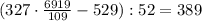 (327\cdot\frac{6919}{109}-529):52=389