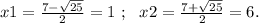 x1=\frac{7-\sqrt{25}}{2}=1\ ; \ \ x2=\frac{7+\sqrt{25}}{2}=6.