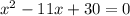 x^{2}-11x+30=0