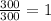 \frac{300}{300}=1