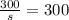 \frac{300}{s}=300