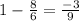 1-\frac{8}{6}=\frac{-3}{9}