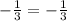 -\frac{1}{3}=-\frac{1}{3}