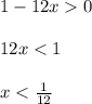 1-12x0 \\ \\ 12x<1 \\ \\ x<\frac{1}{12}