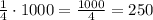 \frac{1}{4}\cdot1000=\frac{1000}{4}=250