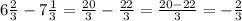 6\frac{2}{3}-7\frac{1}{3}=\frac{20}{3}-\frac{22}{3}=\frac{20-22}{3}=-\frac{2}{3}