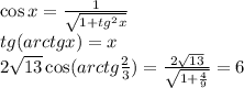 \cos x=\frac{1}{\sqrt{1+tg^2x} } \\tg(arctg x)=x\\2\sqrt{13} \cos(arctg\frac{2}{3} )=\frac{2\sqrt{13}}{\sqrt{1+\frac{4}{9}} } =6