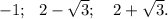 -1;\ \ 2-\sqrt{3};\ \ \ 2+\sqrt{3}.