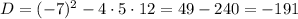 D=(-7)^{2}-4\cdot5\cdot12=49-240=-191