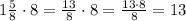 1\frac{5}{8}\cdot8=\frac{13}{8}\cdot8=\frac{13\cdot8}{8}=13