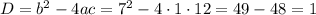 D=b^{2}-4ac=7^{2}-4\cdot1\cdot12=49-48=1