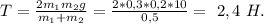 T=\frac{2m_1m_2g}{m_1+m_2}=\frac{2*0,3*0,2*10}{0,5}=\ 2,4\ H.