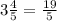 3\frac{4}{5}=\frac{19}{5}