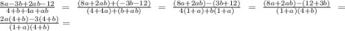 \frac{8a-3b+2ab-12}{4+b+4a+ab}=\frac{(8a+2ab)+(-3b-12)}{(4+4a)+(b+ab)}=\frac{(8a+2ab)-(3b+12)}{4(1+a)+b(1+a)}=\frac{(8a+2ab)-(12+3b)}{(1+a)(4+b)}=\frac{2a(4+b)-3(4+b)}{(1+a)(4+b)}=