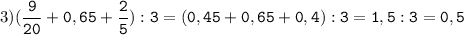 3)(\tt\displaystyle\frac{9}{20}+0,65+\frac{2}{5}):3=(0,45+0,65+0,4):3=1,5:3=0,5\\\\