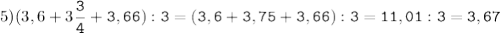 5)(3,6+3\tt\displaystyle\frac{3}{4}+3,66):3=(3,6+3,75+3,66):3=11,01:3=3,67\\\\