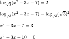 \log_{ \sqrt{3} }(x^2-3x-7)=2\\ \\ \log_{ \sqrt{3} }(x^2-3x-7)=\log_{ \sqrt{3} }( \sqrt{3} )^2\\ \\ x^2-3x-7=3\\ \\ x^2-3x-10=0