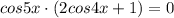 cos5x\cdot{(2cos4x+1)}=0