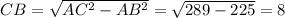 CB=\sqrt{AC^2-AB^2}=\sqrt{289-225}=8