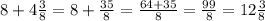 8+4\frac{3}{8}=8+\frac{35}{8}=\frac{64+35}{8}=\frac{99}{8}=12\frac{3}{8}