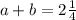 a+b=2\frac{1}{4}