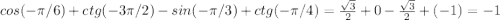 cos(- \pi/6)+ctg(- 3\pi/2)- sin(- \pi/3)+ ctg(-\pi/4)=\frac{\sqrt{3}}{2}+0-\frac{\sqrt{3}}{2}+(-1)=-1